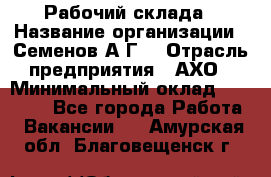 Рабочий склада › Название организации ­ Семенов А.Г. › Отрасль предприятия ­ АХО › Минимальный оклад ­ 18 000 - Все города Работа » Вакансии   . Амурская обл.,Благовещенск г.